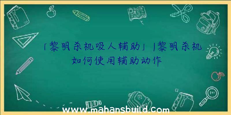 「黎明杀机吸人辅助」|黎明杀机如何使用辅助动作